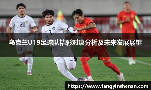 乌克兰U19足球队精彩对决分析及未来发展展望