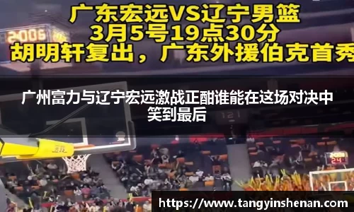 广州富力与辽宁宏远激战正酣谁能在这场对决中笑到最后